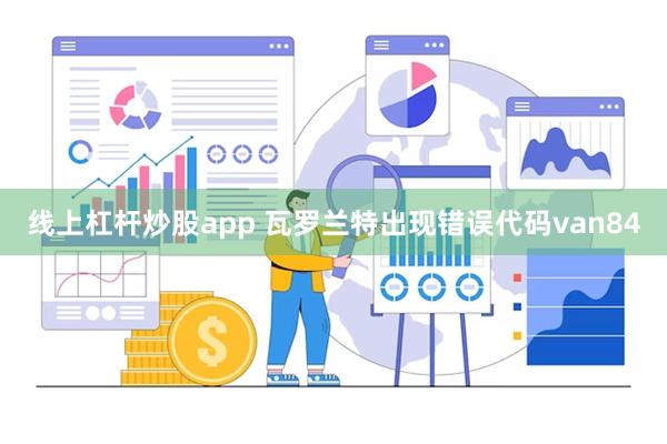 线上杠杆炒股app 瓦罗兰特出现错误代码van84