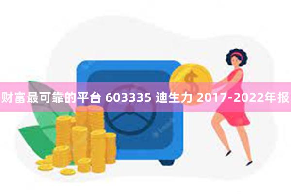 财富最可靠的平台 603335 迪生力 2017-2022年报