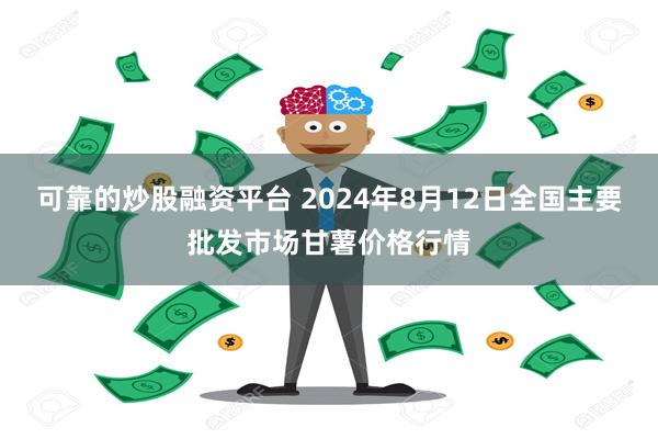 可靠的炒股融资平台 2024年8月12日全国主要批发市场甘薯价格行情