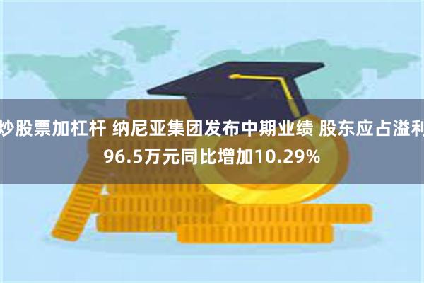 炒股票加杠杆 纳尼亚集团发布中期业绩 股东应占溢利96.5万元同比增加10.29%