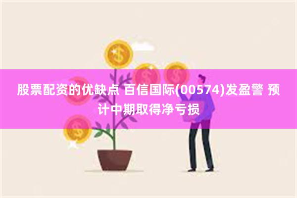 股票配资的优缺点 百信国际(00574)发盈警 预计中期取得净亏损