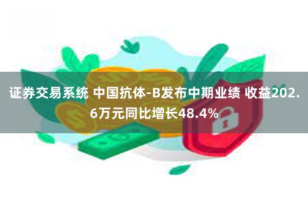 证券交易系统 中国抗体-B发布中期业绩 收益202.6万元同比增长48.4%