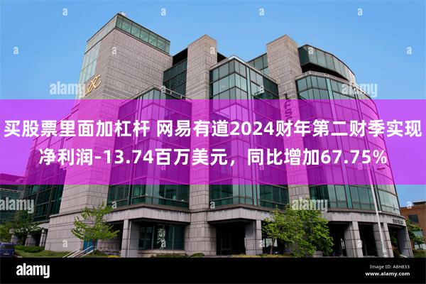 买股票里面加杠杆 网易有道2024财年第二财季实现净利润-13.74百万美元，同比增加67.75%