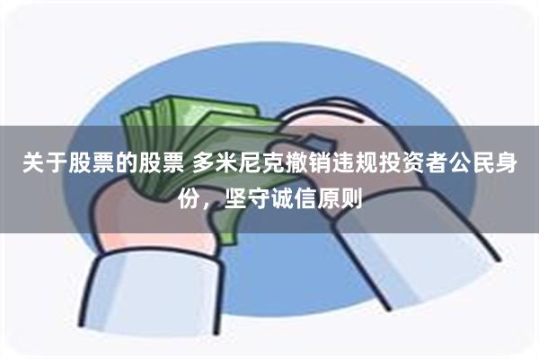 关于股票的股票 多米尼克撤销违规投资者公民身份，坚守诚信原则