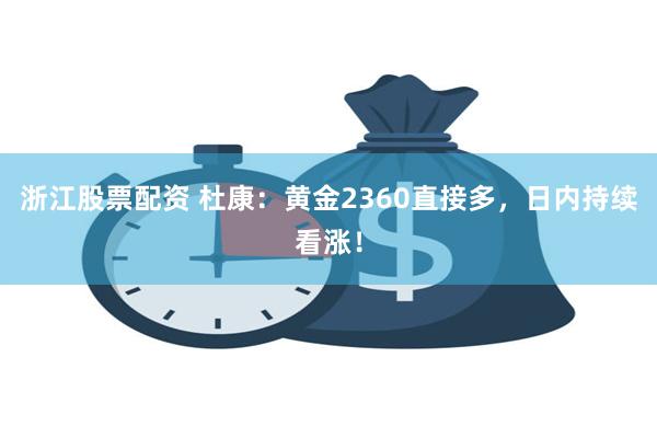 浙江股票配资 杜康：黄金2360直接多，日内持续看涨！