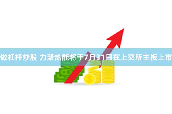 做杠杆炒股 力聚热能将于7月31日在上交所主板上市