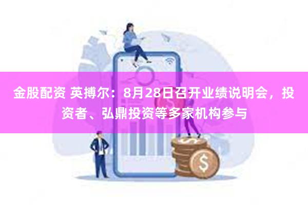 金股配资 英搏尔：8月28日召开业绩说明会，投资者、弘鼎投资等多家机构参与