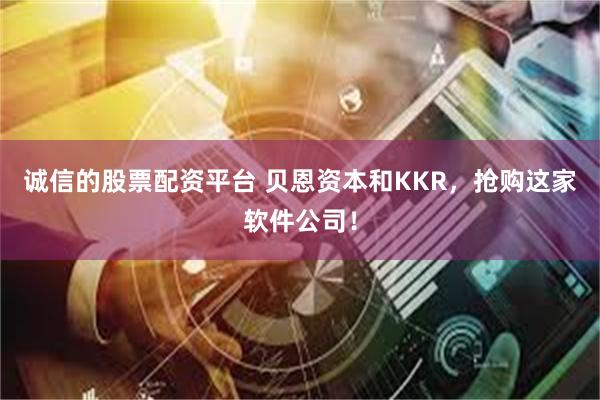 诚信的股票配资平台 贝恩资本和KKR，抢购这家软件公司！