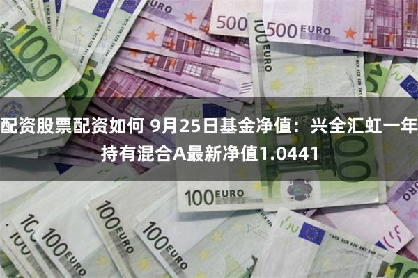 配资股票配资如何 9月25日基金净值：兴全汇虹一年持有混合A最新净值1.0441