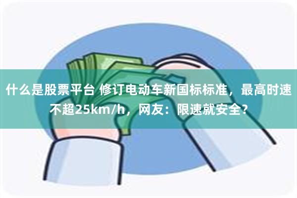 什么是股票平台 修订电动车新国标标准，最高时速不超25km/h，网友：限速就安全？