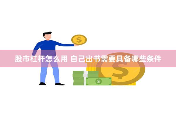 股市杠杆怎么用 自己出书需要具备哪些条件