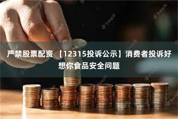 严禁股票配资 【12315投诉公示】消费者投诉好想你食品安全问题