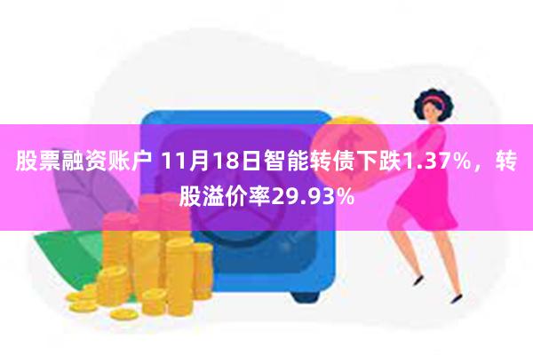 股票融资账户 11月18日智能转债下跌1.37%，转股溢价率29.93%