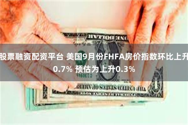 股票融资配资平台 美国9月份FHFA房价指数环比上升0.7% 预估为上升0.3%