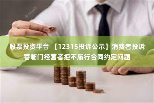 股票投资平台 【12315投诉公示】消费者投诉喜临门经营者拒不履行合同约定问题