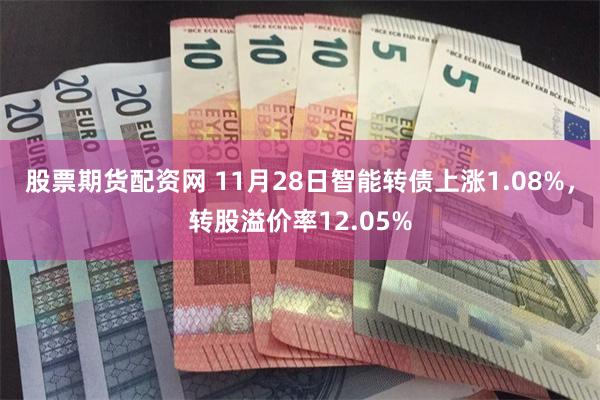 股票期货配资网 11月28日智能转债上涨1.08%，转股溢价率12.05%