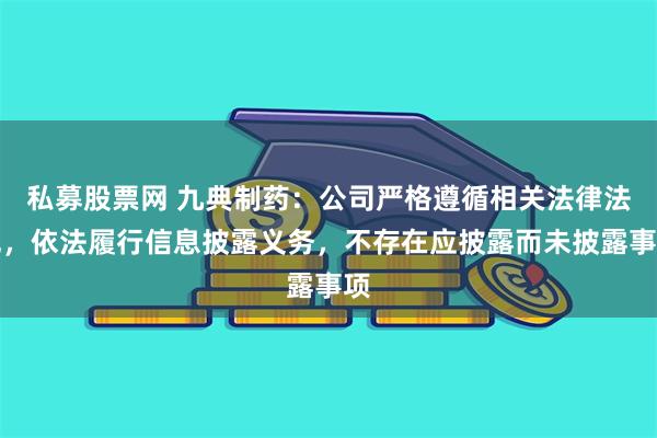 私募股票网 九典制药：公司严格遵循相关法律法规，依法履行信息披露义务，不存在应披露而未披露事项