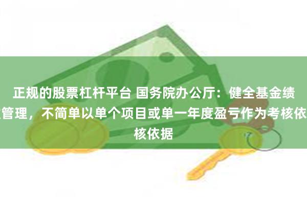 正规的股票杠杆平台 国务院办公厅：健全基金绩效管理，不简单以单个项目或单一年度盈亏作为考核依据