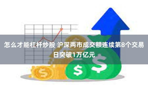 怎么才能杠杆炒股 沪深两市成交额连续第8个交易日突破1万亿元