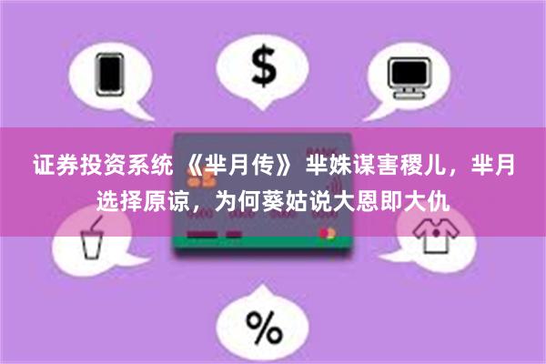 证券投资系统 《芈月传》 芈姝谋害稷儿，芈月选择原谅，为何葵姑说大恩即大仇