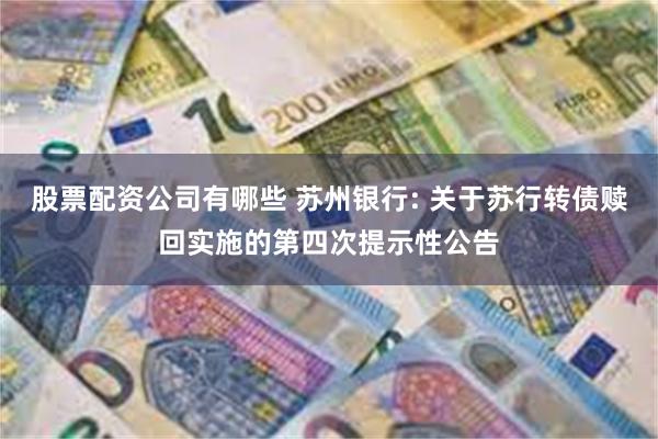 股票配资公司有哪些 苏州银行: 关于苏行转债赎回实施的第四次提示性公告