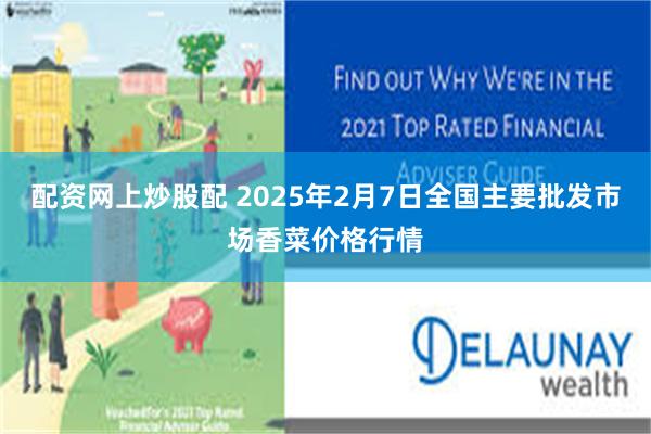 配资网上炒股配 2025年2月7日全国主要批发市场香菜价格行情