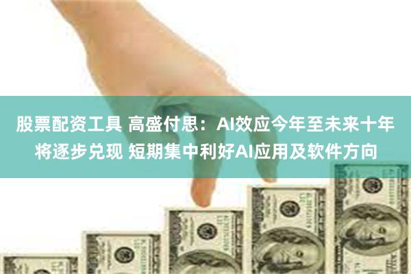 股票配资工具 高盛付思：AI效应今年至未来十年将逐步兑现 短期集中利好AI应用及软件方向