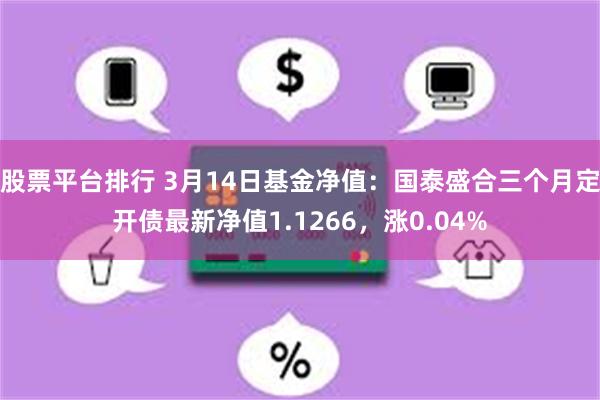 股票平台排行 3月14日基金净值：国泰盛合三个月定开债最新净值1.1266，涨0.04%