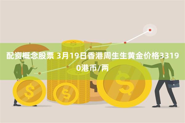 配资概念股票 3月19日香港周生生黄金价格33190港币/两