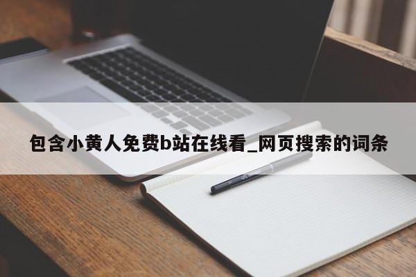 包含小黄人免费b站在线看_网页搜索的词条