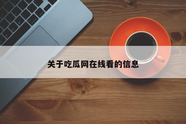 关于吃瓜网在线看的信息