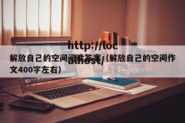 解放自己的空间阅读答案(解放自己的空间作文400字左右)