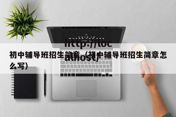 初中辅导班招生简章(初中辅导班招生简章怎么写)