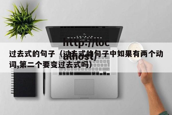 过去式的句子(过去式的句子中如果有两个动词,第二个要变过去式吗)