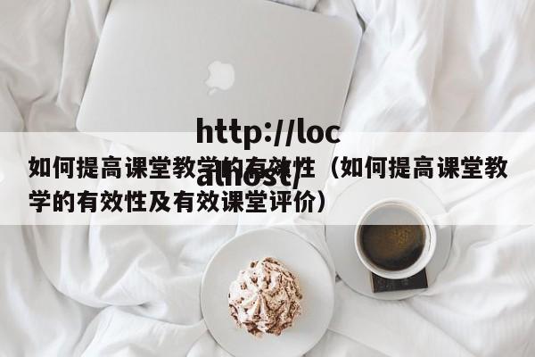 如何提高课堂教学的有效性（如何提高课堂教学的有效性及有效课堂评价）